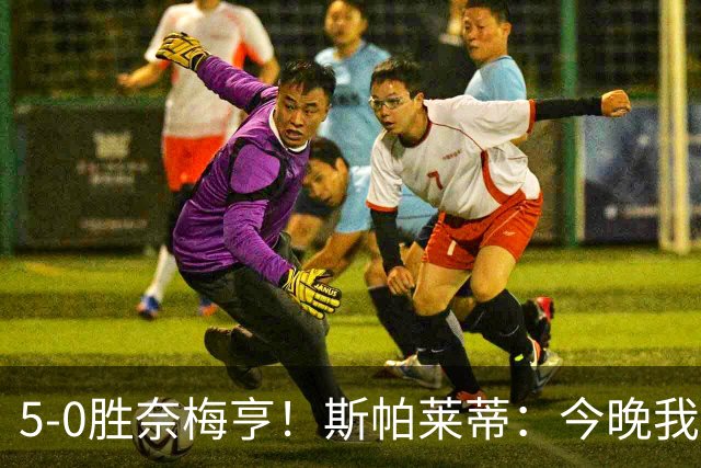 5-0胜奈梅亨！斯帕莱蒂：今晚我们用脑子踢球了，比上一场更聪明