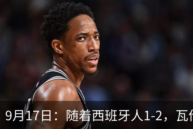 9月17日：随着西班牙人1-2，瓦伦1-0，皇马3-2绝杀埃尔切，西甲积分榜出炉
